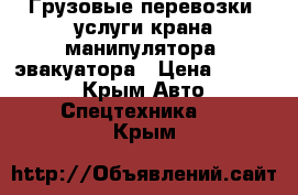 Грузовые перевозки, услуги крана-манипулятора, эвакуатора › Цена ­ 1 000 - Крым Авто » Спецтехника   . Крым